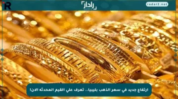 ارتفاع جديد في سعر الذهب بليبيا.. تعرف على القيم المحدثة الآن!